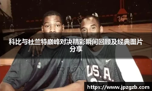 科比与杜兰特巅峰对决精彩瞬间回顾及经典图片分享
