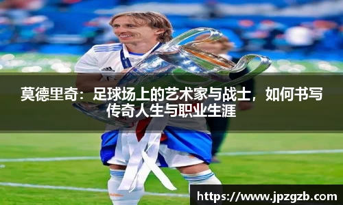 莫德里奇：足球场上的艺术家与战士，如何书写传奇人生与职业生涯