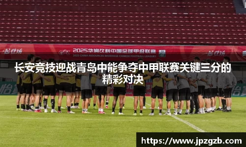 长安竞技迎战青岛中能争夺中甲联赛关键三分的精彩对决