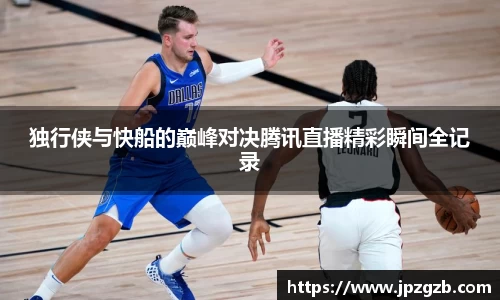 独行侠与快船的巅峰对决腾讯直播精彩瞬间全记录