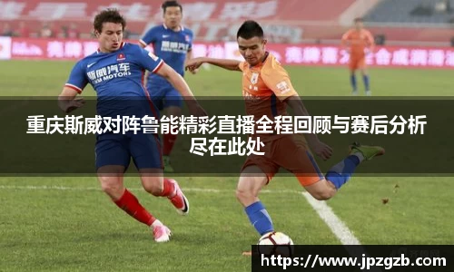 重庆斯威对阵鲁能精彩直播全程回顾与赛后分析尽在此处