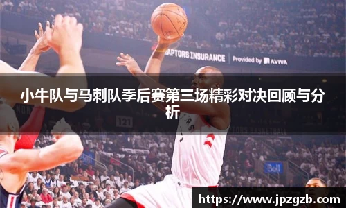 小牛队与马刺队季后赛第三场精彩对决回顾与分析