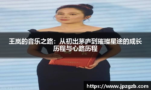 王岚的音乐之路：从初出茅庐到璀璨星途的成长历程与心路历程