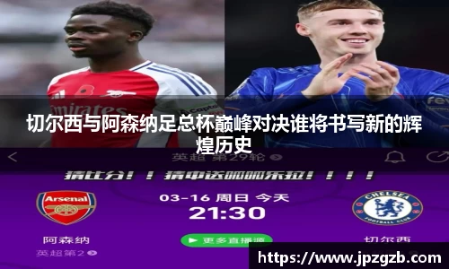 切尔西与阿森纳足总杯巅峰对决谁将书写新的辉煌历史