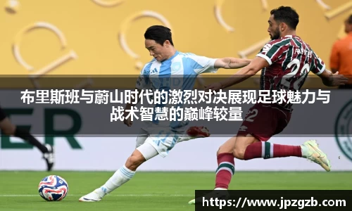 布里斯班与蔚山时代的激烈对决展现足球魅力与战术智慧的巅峰较量