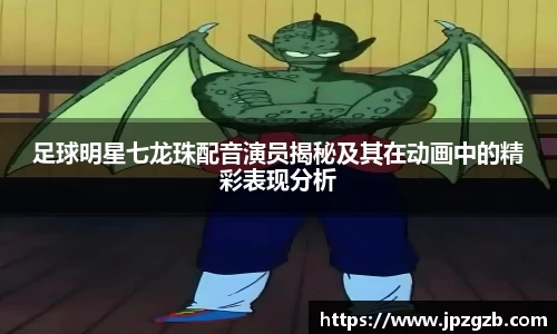 足球明星七龙珠配音演员揭秘及其在动画中的精彩表现分析