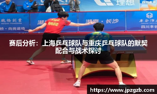 赛后分析：上海乒乓球队与重庆乒乓球队的默契配合与战术探讨