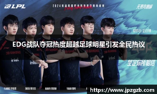 EDG战队夺冠热度超越足球明星引发全民热议