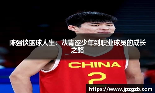 陈强谈篮球人生：从青涩少年到职业球员的成长之路