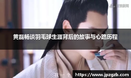 黄磊畅谈羽毛球生涯背后的故事与心路历程