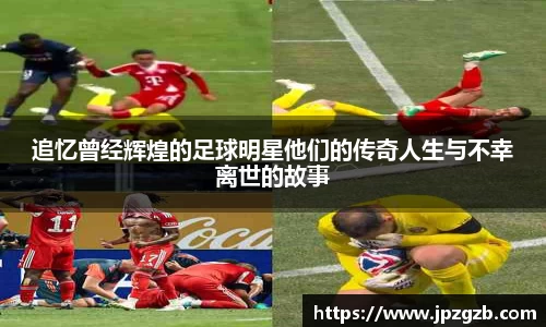 追忆曾经辉煌的足球明星他们的传奇人生与不幸离世的故事